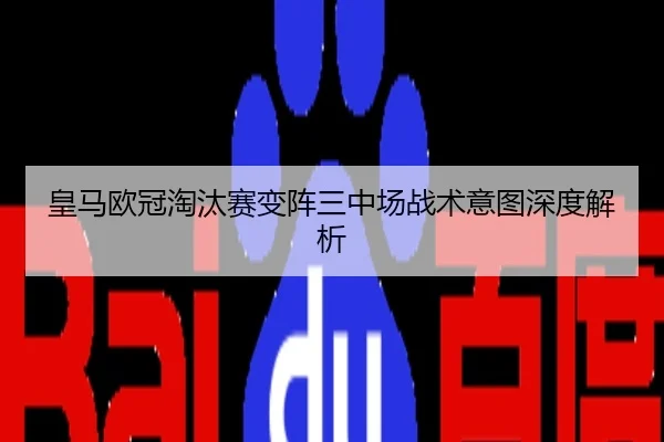 皇马欧冠淘汰赛变阵三中场战术意图深度解析