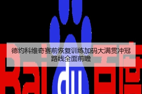 德约科维奇赛前恢复训练加码大满贯冲冠路线全面前瞻