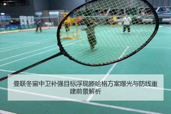曼联冬窗中卫补强目标浮现滕哈格方案曝光与防线重建前景解析
