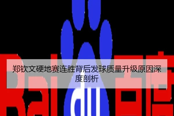 郑钦文硬地赛连胜背后发球质量升级原因深度剖析